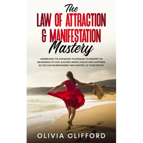 The Law of Attraction & Manifestation Mastery: Understand the Advanced Techniques to Manifest an Abundance of Love, Success, Money, Health and Happine