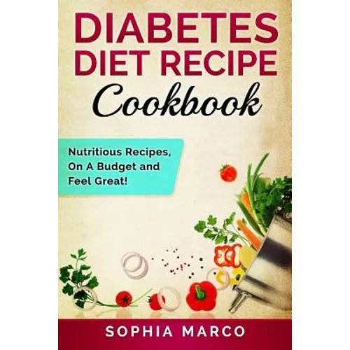 Diabetes Diet Recipe Cookbook: Nutritious Recipes, On A Budget and Feel Great!