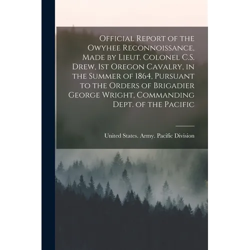 Official Report of the Owyhee Reconnoissance, Made by Lieut. Colonel C.S. Drew, 1st Oregon Cavalry, in the Summer of 1864, Pursuant to the Orders of B