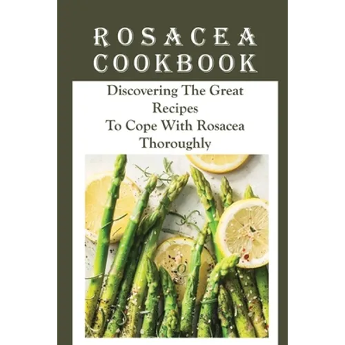 Rosacea Cookbook: Discovering The Great Recipes To Cope With Rosacea Thoroughly: Histamine Rosacea