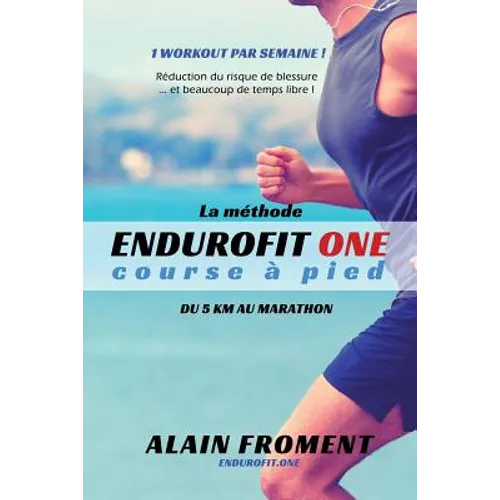 La Méthode Endurofit One Course À Pied: Du 5 Km Au Marathon. 1 Workout Par Semaine ! Réduction Du Risque de Blessure... Et Beaucoup de Temps Libre !