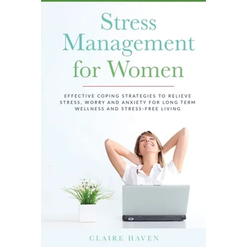 Stress Management for Women: Effective Coping Strategies to Relieve Stress, Worry and Anxiety for Long Term Wellness and Stress-Free Living