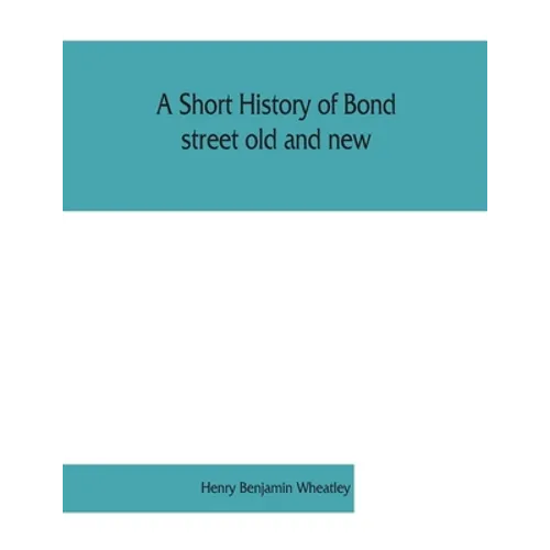 A short history of Bond street old and new, from the reign of King James II. to the coronation of King George V. Also lists of the inhabitants in 1811