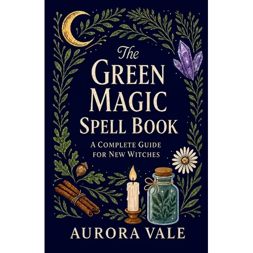 The Green Magic Spell Book: A Complete Guide for New Witches