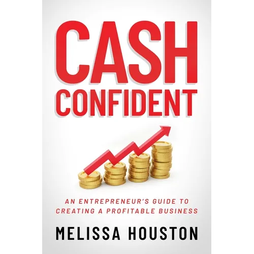 Cash Confident: An Entrepreneur's Guide to Creating a Profitable Business
