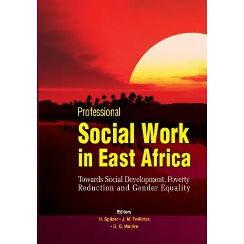 Professional Social Work in East Africa. Towards Social Development, Poverty Reduction and Gender Equality