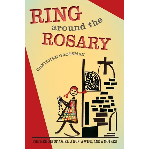 Ring Around the Rosary: The Memoir Of A Girl, A Nun, A Wife, and A Mother
