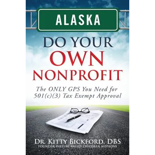 Alaska Do Your Own Nonprofit: The ONLY GPS You Need For 501c3 Tax Exempt Approval