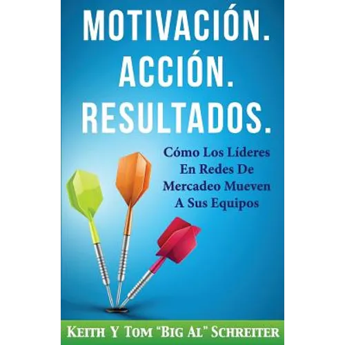 Motivación. Acción. Resultados.: Cómo Los Líderes En Redes De Mercadeo Mueven A Sus Equipos