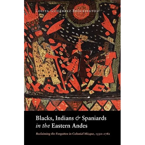 Blacks, Indians, and Spaniards in the Eastern Andes: Reclaiming the Forgotten in Colonial Mizque, 1550-1782