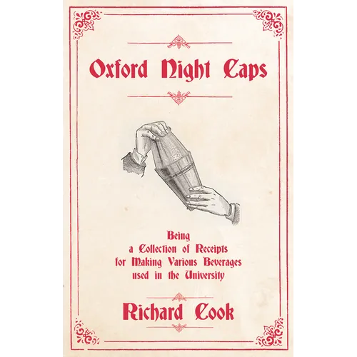 Oxford Night Caps - Being a Collection of Receipts for Making Various Beverages used in the University: A Reprint of the 1827 Edition