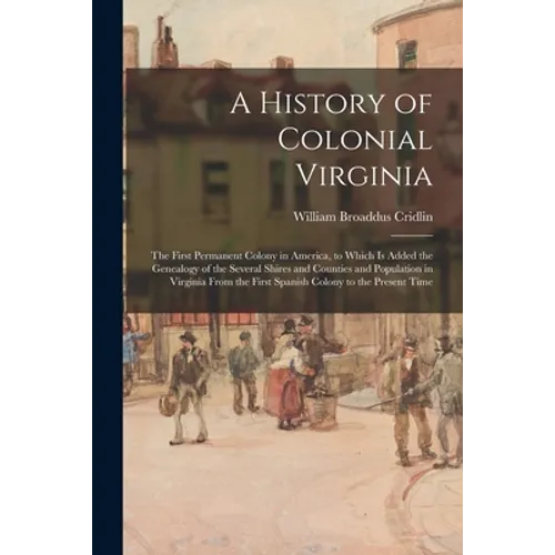 A History of Colonial Virginia: the First Permanent Colony in America, to Which is Added the Genealogy of the Several Shires and Counties and Populati