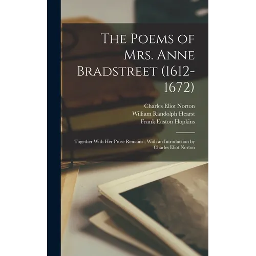 The Poems of Mrs. Anne Bradstreet (1612-1672): Together With her Prose Remains; With an Introduction by Charles Eliot Norton