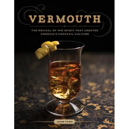 Vermouth: The Revival of the Spirit That Created America's Cocktail Culture