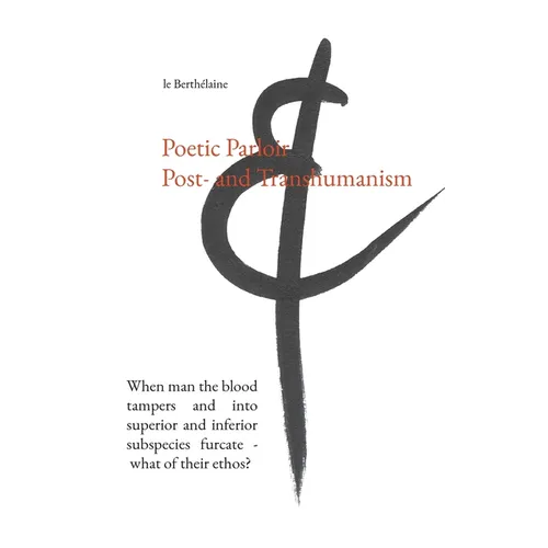 Poetic Parloir Post- and Transhumanism: When man the blood tampers and into superior and inferior subspecies furcate - what of their ethos?