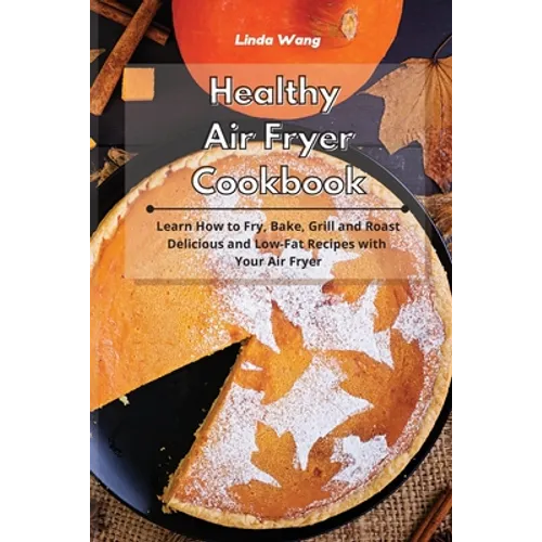 Healthy Air Fryer Cookbook: Learn How to Fry, Bake, Grill and Roast Delicious and Low-Fat Recipes with Your Air Fryer