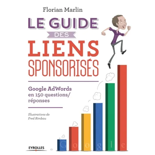 Le guide des liens sponsorisés: Google AdWords en 150 questions/réponses