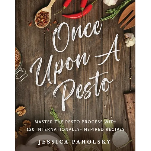 Once Upon a Pesto: Master the Pesto Process with 120 Internationally-Inspired Recipes