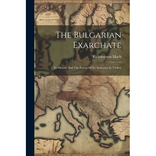 The Bulgarian Exarchate: Its History And The Extext Of Its Authority In Turkey
