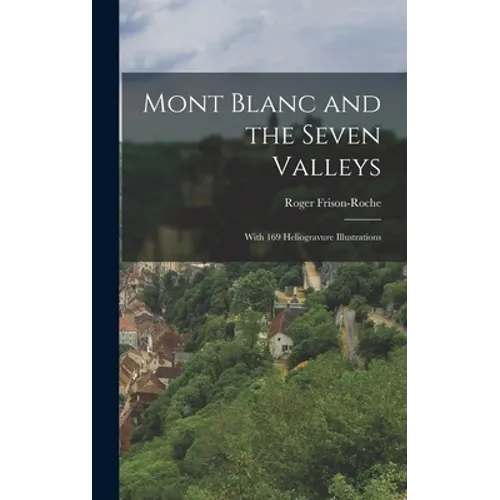 Mont Blanc and the Seven Valleys: With 169 Heliogravure Illustrations