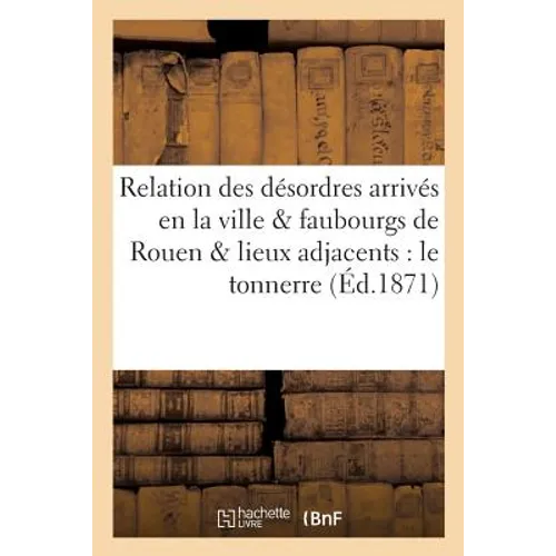 Relation Des Désordres Arrivés En La Ville Et Faubourgs de Rouen Et Lieux Adjacents Par Le: Tonnerre, Les Vents Et La Grêle, Le 25 Juin 1683