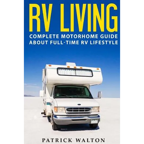 RV Living: Complete Motorhome Guide About Full-time RV Lifestyle - Exclusive 99 Tips And Hacks For Beginners In RVing And Boondoc