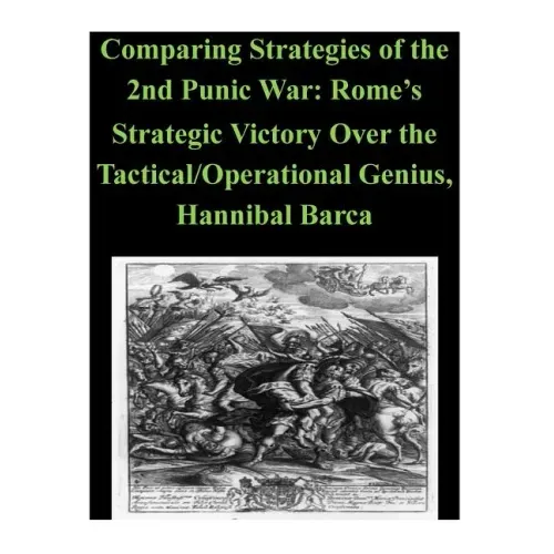 Comparing Strategies of the 2nd Punic War: Rome's Strategic Victory Over the Tactical/Operational Genius, Hannibal Barca