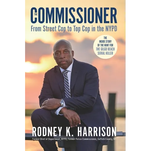The Commissioner: From Street Cop to Top Cop in the NYPD, and the Inside Story of the Hunt for the Gilgo Beach Serial Killer