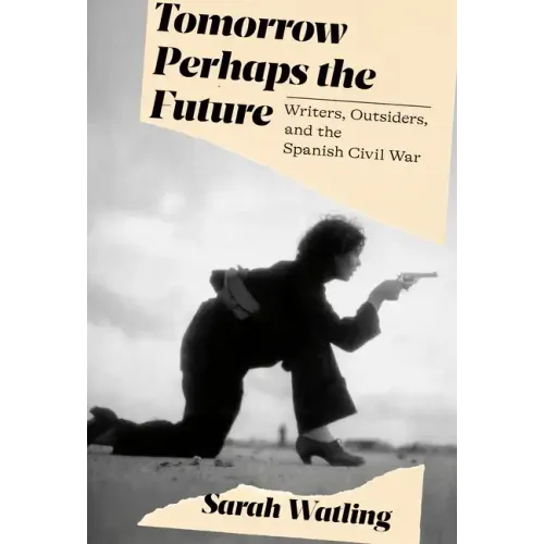 Tomorrow Perhaps the Future: Writers, Outsiders, and the Spanish Civil War