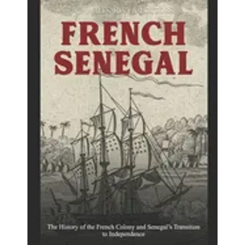 French Senegal: The History of the French Colony and Senegal's Transition to Independence