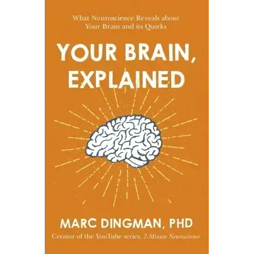 Your Brain, Explained: What Neuroscience Reveals about Your Brain and Its Quirks