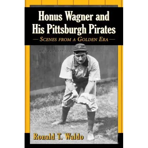 Honus Wagner and His Pittsburgh Pirates: Scenes from a Golden Era
