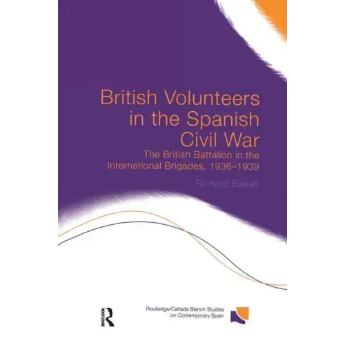 British Volunteers in the Spanish Civil War: The British Battalion in the International Brigades, 1936-1939