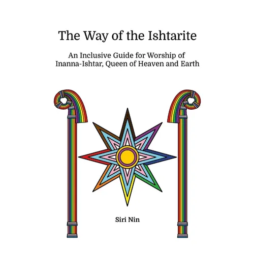The Way of the Ishtarite: An Inclusive Guide for Worship of Inanna-Ishtar, Queen of Heaven and Earth