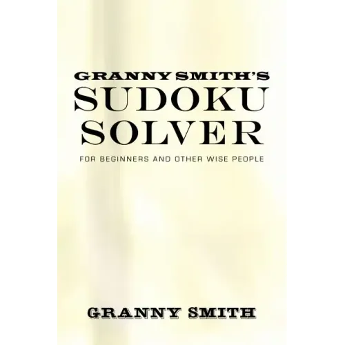 Granny Smith's Sudoku Solver: For Beginners and Other Wise People