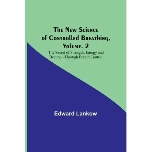The New Science of Controlled Breathing, Vol. 2; The Secret of Strength, Energy and Beauty-Through Breath Control