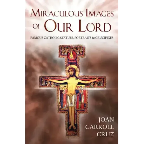 Miraculous Images of Our Lord: Famous Catholic Statues, Portraits and Crucifixes