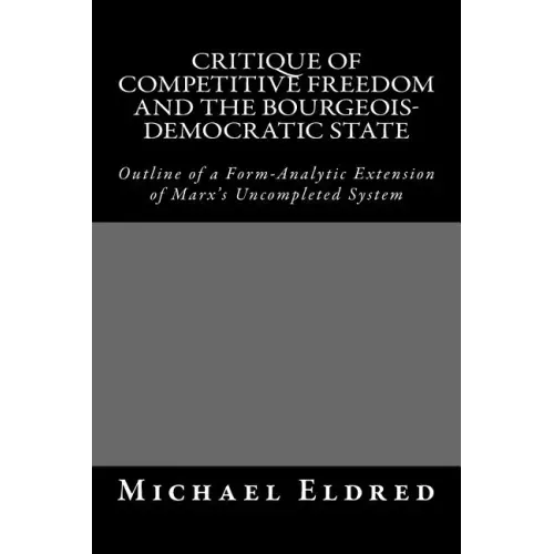 Critique of Competitive Freedom and the Bourgeois-Democratic State: Outline of a Form-Analytic Extension of Marx's Uncompleted System