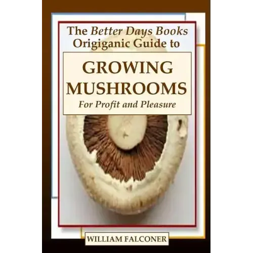 The Better Days Books Origiganic Guide to Growing Mushrooms for Profit and Pleasure