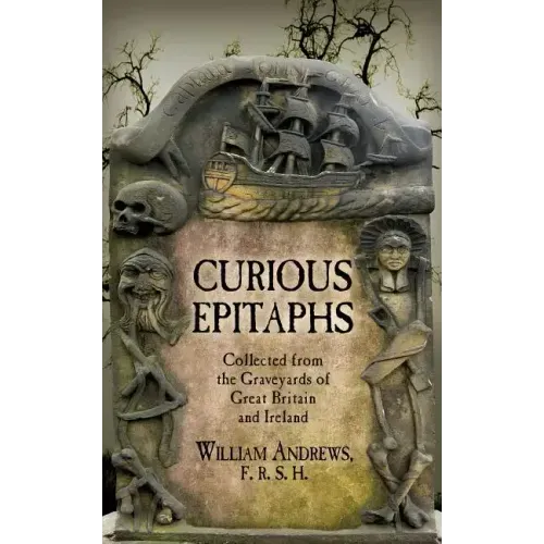 Curious Epitaphs: Collected from the Graveyards of Great Britain and Ireland: with Biographical, Genealogical, and Historical Notes