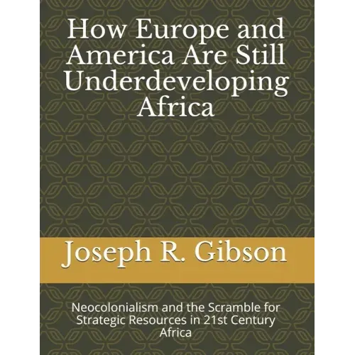How Europe and America Are Still Underdeveloping Africa: Neocolonialism and the Scramble for Strategic Resources in 21st Century Africa