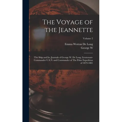 The Voyage of the Jeannette: The Ship and ice Journals of George W. De Long, Lieutenant-commander U.S.N. and Commander of The Polar Expedition of 1