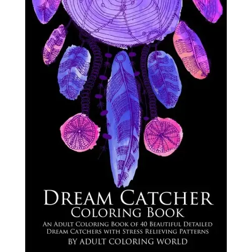 Dream Catcher Coloring Book: An Adult Coloring Book of 40 Beautiful Detailed Dream Catchers with Stress Relieving Patterns