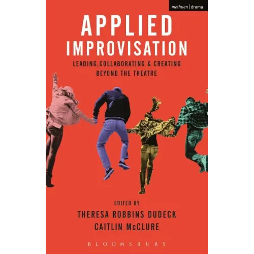 Applied Improvisation: Leading, Collaborating, and Creating Beyond the Theatre