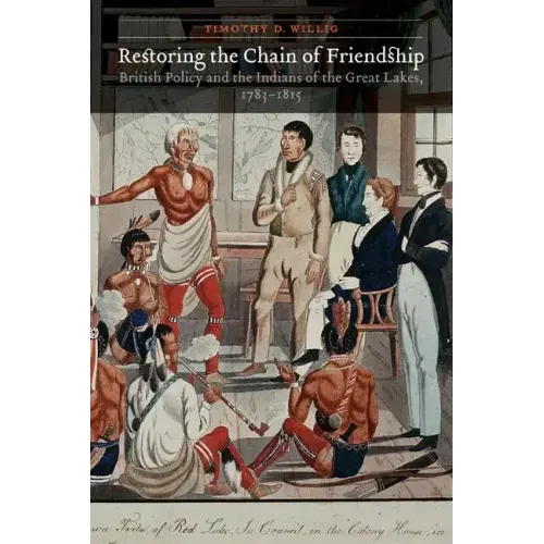Restoring the Chain of Friendship: British Policy and the Indians of the Great Lakes, 1783-1815
