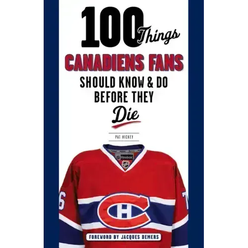 100 Things Canadiens Fans Should Know & Do Before They Die
