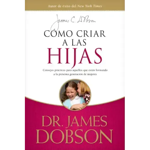 Cómo Criar a Las Hijas: Consejos Prácticos Para Aquellos Que Están Formando a la Próxima Generación de Mujeres = Bringing Up Girls