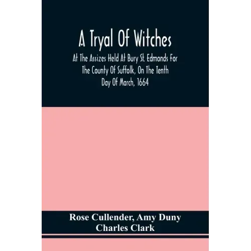 A Tryal Of Witches, At The Assizes Held At Bury St. Edmonds For The County Of Suffolk, On The Tenth Day Of March, 1664, Before Sir Matthew Hale Kt., T