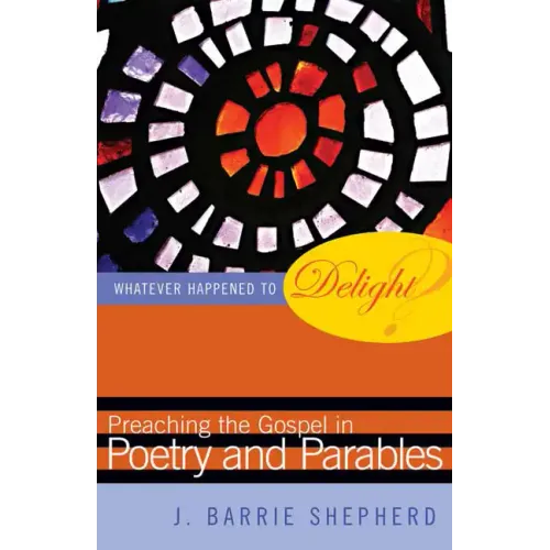 Whatever Happened to Delight?: Preaching the Gospel in Poetry and Parables