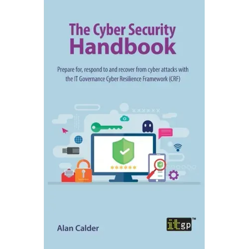 The Cyber Security Handbook: Prepare for, respond to and recover from cyber attacks with the IT Governance Cyber Resilience Framework (CRF)